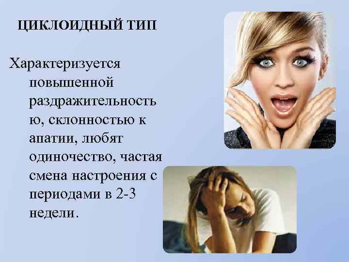 ЦИКЛОИДНЫЙ ТИП Характеризуется повышенной раздражительность ю, склонностью к апатии, любят одиночество, частая смена настроения