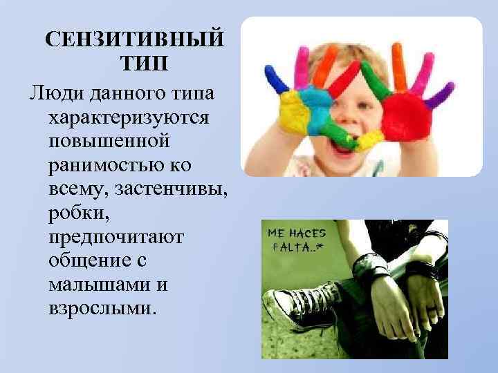 СЕНЗИТИВНЫЙ ТИП Люди данного типа характеризуются повышенной ранимостью ко всему, застенчивы, робки, предпочитают общение