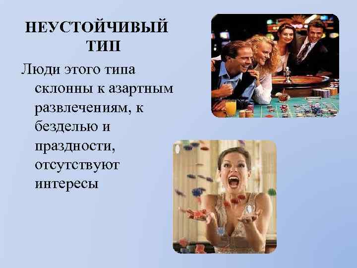 НЕУСТОЙЧИВЫЙ ТИП Люди этого типа склонны к азартным развлечениям, к безделью и праздности, отсутствуют