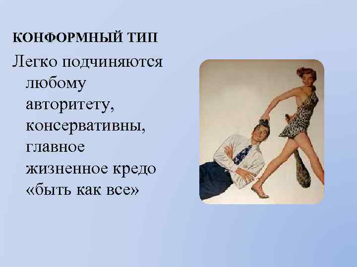 КОНФОРМНЫЙ ТИП Легко подчиняются любому авторитету, консервативны, главное жизненное кредо «быть как все» 