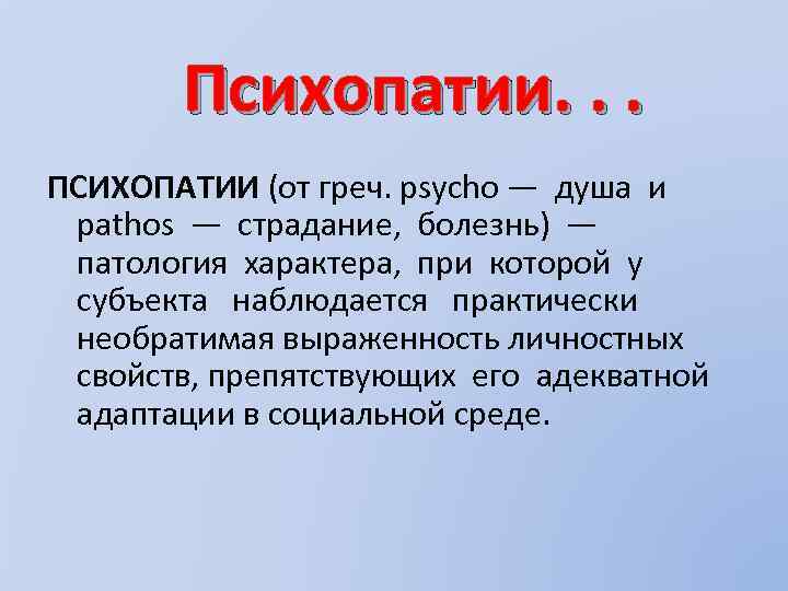 Психопатии. . . ПСИХОПАТИИ (от греч. psycho — душа и pathos — страдание, болезнь)