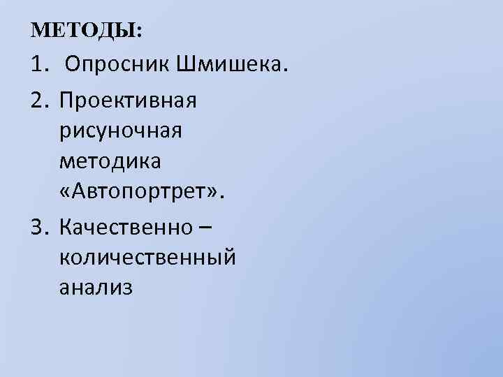 МЕТОДЫ: 1. Опросник Шмишека. 2. Проективная рисуночная методика «Автопортрет» . 3. Качественно – количественный