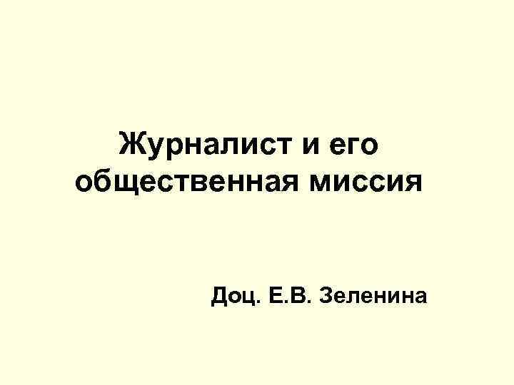 Журналист и его общественная миссия Доц. Е. В. Зеленина 