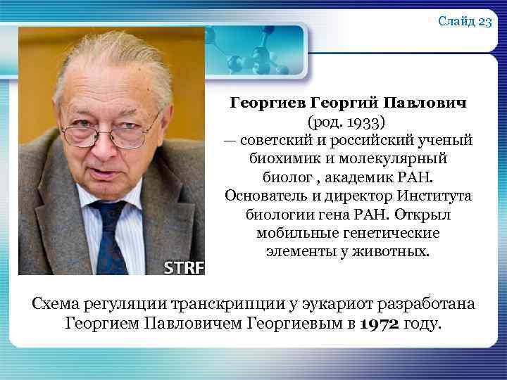 Слайд 23 Георгиев Георгий Павлович (род. 1933) — советский и российский ученый биохимик и