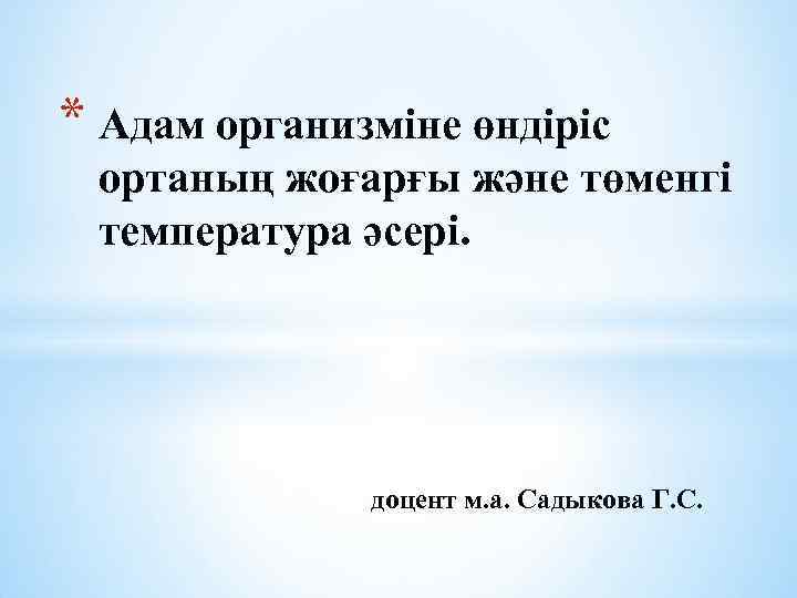 * Адам организміне өндіріс ортаның жоғарғы және төменгі температура әсері. доцент м. а. Садыкова