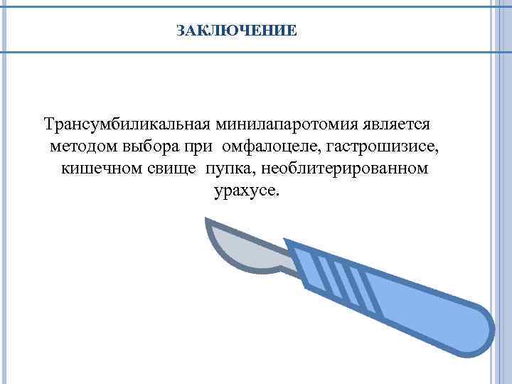 ЗАКЛЮЧЕНИЕ Трансумбиликальная минилапаротомия является методом выбора при омфалоцеле, гастрошизисе, кишечном свище пупка, необлитерированном урахусе.