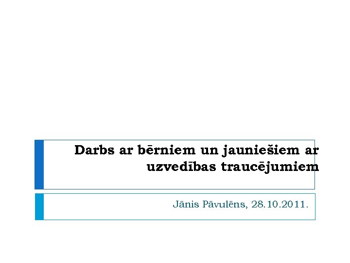 Darbs ar bērniem un jauniešiem ar uzvedības traucējumiem Jānis Pāvulēns, 28. 10. 2011. 