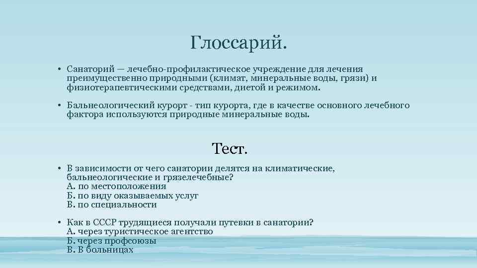 Глоссарий. • Санаторий — лечебно-профилактическое учреждение для лечения преимущественно природными (климат, минеральные воды, грязи)