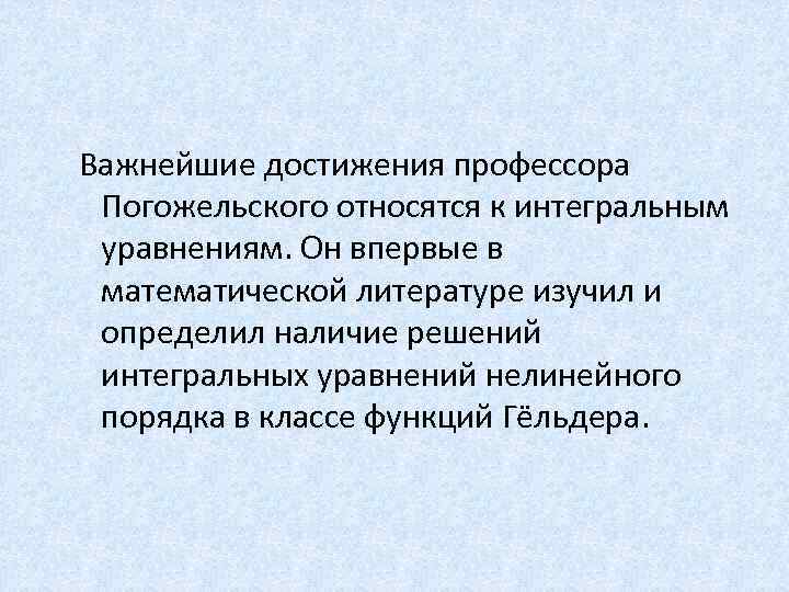  Важнейшие достижения профессора Погожельского относятся к интегральным уравнениям. Он впервые в математической литературе