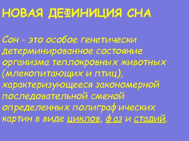 НОВАЯ ДЕФИНИЦИЯ СНА Сон - это особое генетически детерминированное состояние организма теплокровных животных (млекопитающих