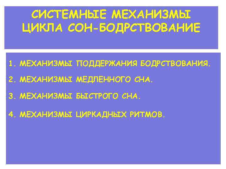 СИСТЕМНЫЕ МЕХАНИЗМЫ ЦИКЛА СОН-БОДРСТВОВАНИЕ 1. МЕХАНИЗМЫ ПОДДЕРЖАНИЯ БОДРСТВОВАНИЯ. 2. МЕХАНИЗМЫ МЕДЛЕННОГО СНА. 3. МЕХАНИЗМЫ