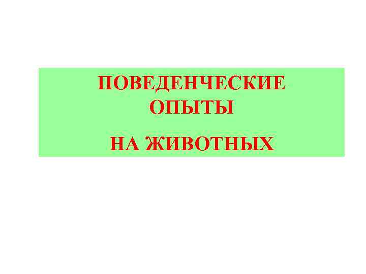 ПОВЕДЕНЧЕСКИЕ ОПЫТЫ НА ЖИВОТНЫХ 