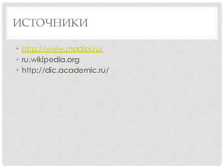 ИСТОЧНИКИ • http: //www. madipi. ru/ • ru. wikipedia. org • http: //dic. academic.