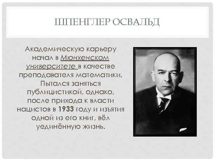 ШПЕНГЛЕР ОСВАЛЬД Академическую карьеру начал в Мюнхенском университете в качестве преподавателя математики. Пытался заняться