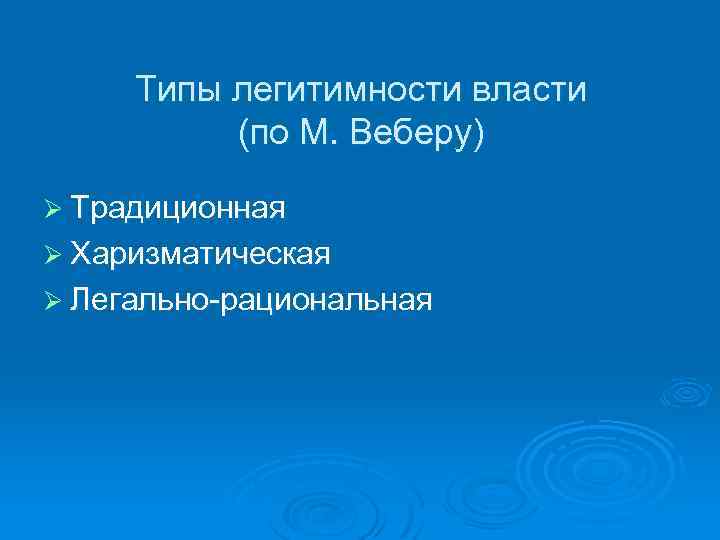 Типы легитимности власти (по М. Веберу) Ø Традиционная Ø Харизматическая Ø Легально-рациональная 