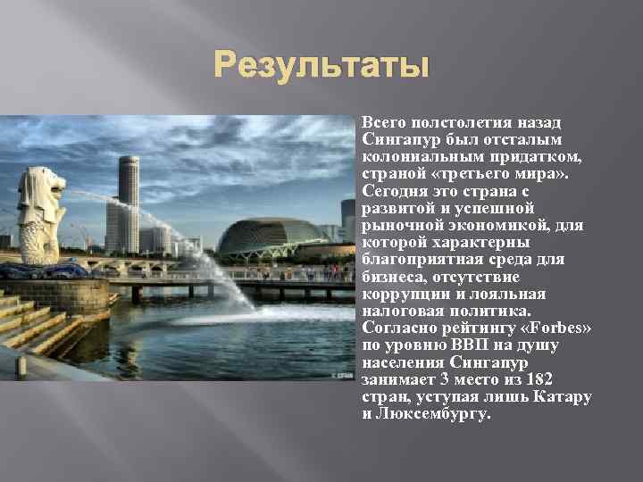 Результаты Всего полстолетия назад Сингапур был отсталым колониальным придатком, страной «третьего мира» . Сегодня