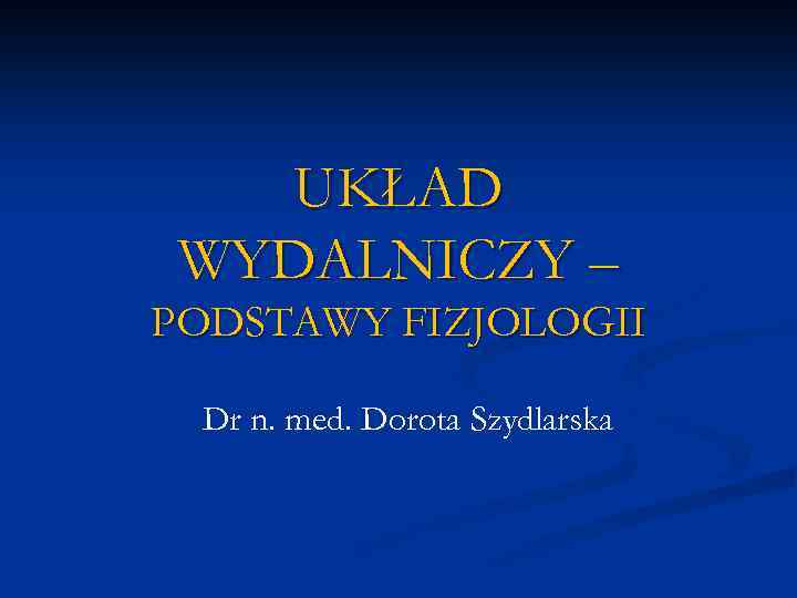 UKŁAD WYDALNICZY – PODSTAWY FIZJOLOGII Dr n. med. Dorota Szydlarska 