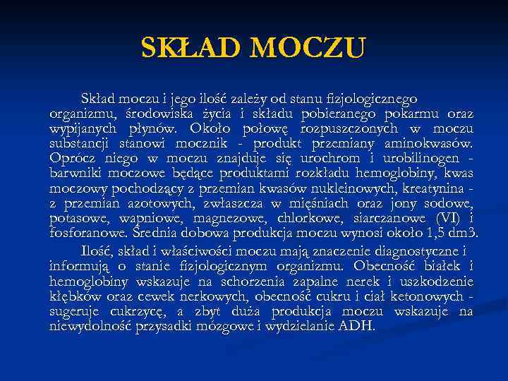 SKŁAD MOCZU Skład moczu i jego ilość zależy od stanu fizjologicznego organizmu, środowiska życia