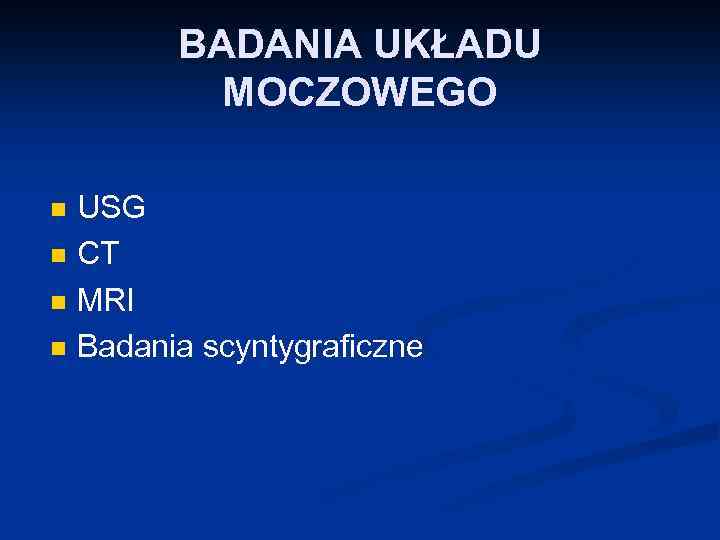 BADANIA UKŁADU MOCZOWEGO n n USG CT MRI Badania scyntygraficzne 