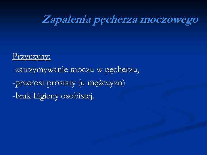 Zapalenia pęcherza moczowego Przyczyny: -zatrzymywanie moczu w pęcherzu, -przerost prostaty (u mężczyzn) -brak higieny