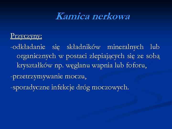 Kamica nerkowa Przyczyny: -odkładanie się składników mineralnych lub organicznych w postaci zlepiających się ze