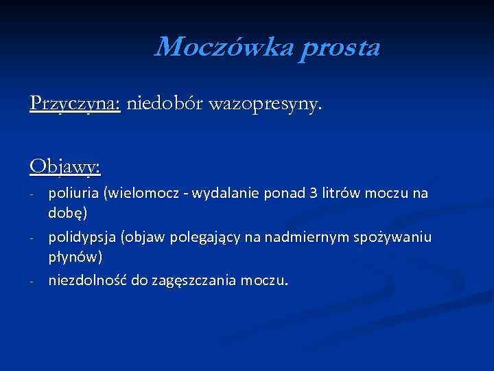 Moczówka prosta Przyczyna: niedobór wazopresyny. Objawy: - poliuria (wielomocz - wydalanie ponad 3 litrów