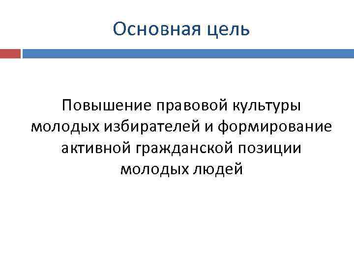 Основная цель Повышение правовой культуры молодых избирателей и формирование активной гражданской позиции молодых людей