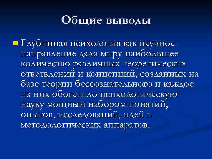 Общие выводы n Глубинная психология как научное направление дала миру наибольшее количество различных теоретических