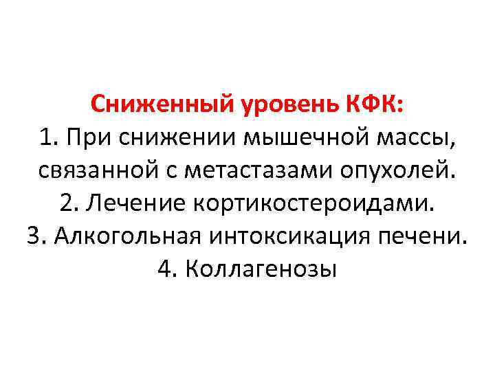 Сниженный уровень КФК: 1. При снижении мышечной массы, связанной с метастазами опухолей. 2. Лечение