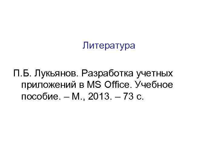 Литература П. Б. Лукьянов. Разработка учетных приложений в MS Office. Учебное пособие. – М.