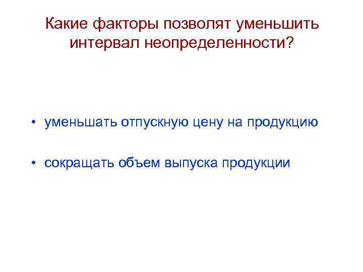 Какие факторы позволят уменьшить интервал неопределенности? • уменьшать отпускную цену на продукцию • сокращать