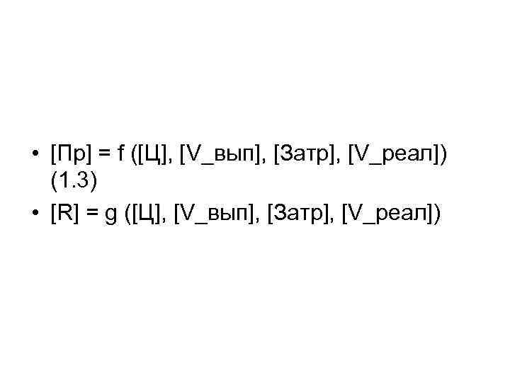  • [Пр] = f ([Ц], [V_вып], [Затр], [V_реал]) (1. 3) • [R] =