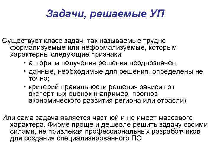 Задачи, решаемые УП Существует класс задач, так называемые трудно формализуемые или неформализуемые, которым характерны