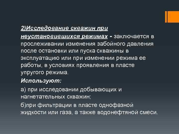 2)Исследование скважин при неустановившихся режимах - заключается в прослеживании изменения забойного давления после остановки