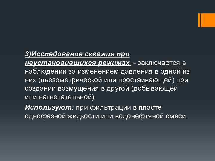 3)Исследование скважин при неустановившихся режимах - заключается в наблюдении за изменением давления в одной