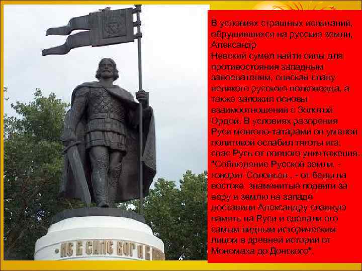 В условиях страшных испытаний, обрушившихся на русские земли, Александр Невский сумел найти силы для