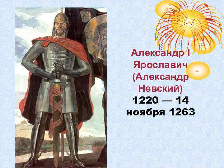 Александр I Ярославич (Александр Невский) 1220 — 14 ноября 1263 