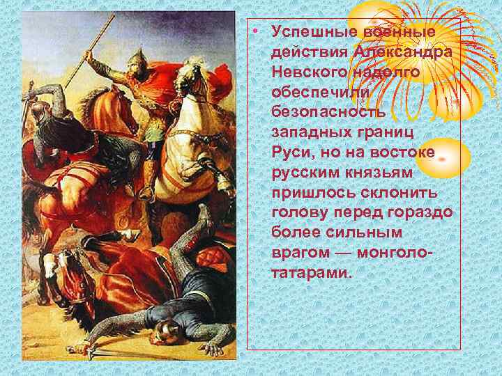  • Успешные военные действия Александра Невского надолго обеспечили безопасность западных границ Руси, но