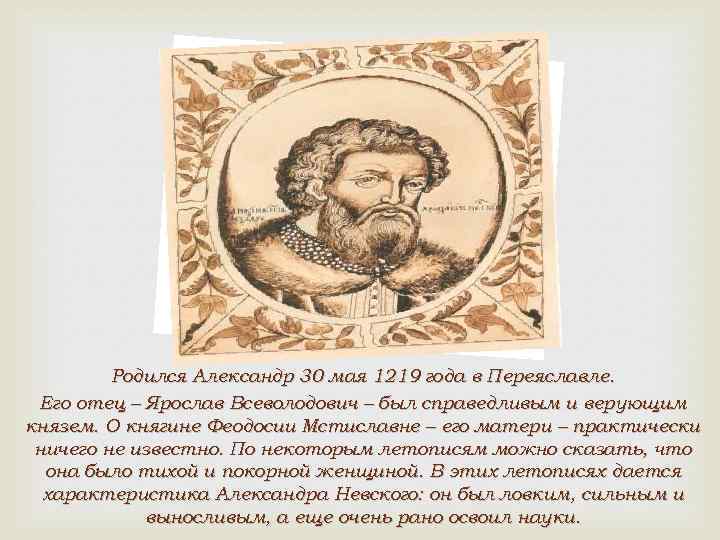 Родился Александр 30 мая 1219 года в Переяславле. Его отец – Ярослав Всеволодович –