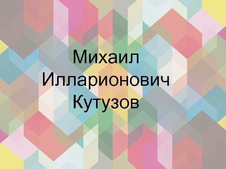 Михаил Илларионович Кутузов 