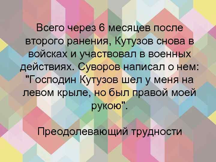 Всего через 6 месяцев после второго ранения, Кутузов снова в войсках и участвовал в