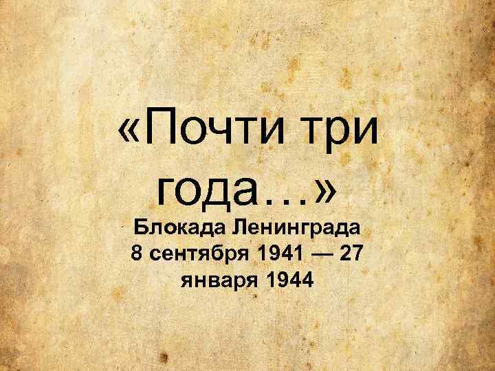  «Почти три года…» Блокада Ленинграда 8 сентября 1941 — 27 января 1944 