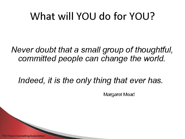 What will YOU do for YOU? Never doubt that a small group of thoughtful,
