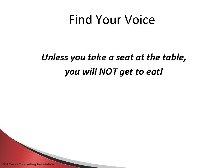 Find Your Voice Unless you take a seat at the table, you will NOT