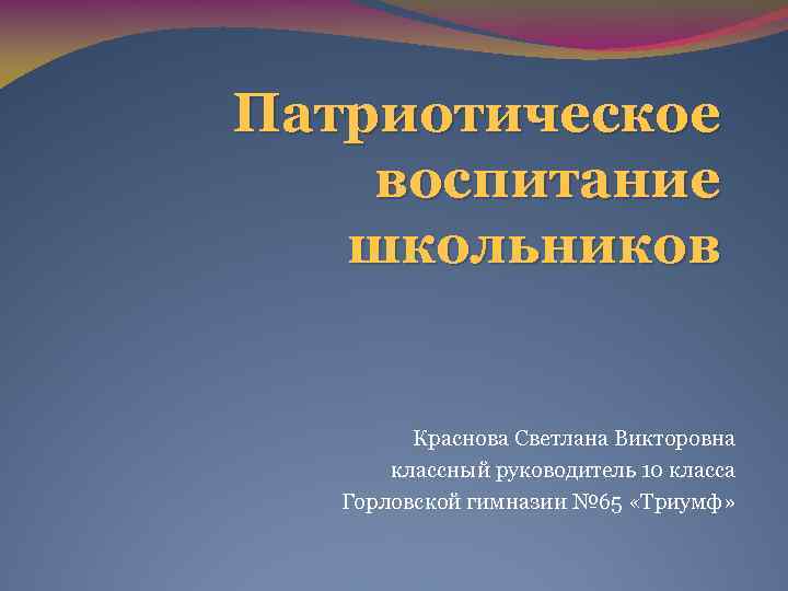 Патриотическое воспитание школьников Краснова Светлана Викторовна классный руководитель 10 класса Горловской гимназии № 65