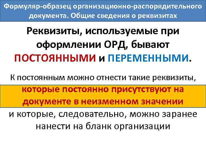 Формуляр-образец организационно-распорядительного документа. Общие сведения о реквизитах Реквизиты, используемые при оформлении ОРД, бывают ПОСТОЯННЫМИ