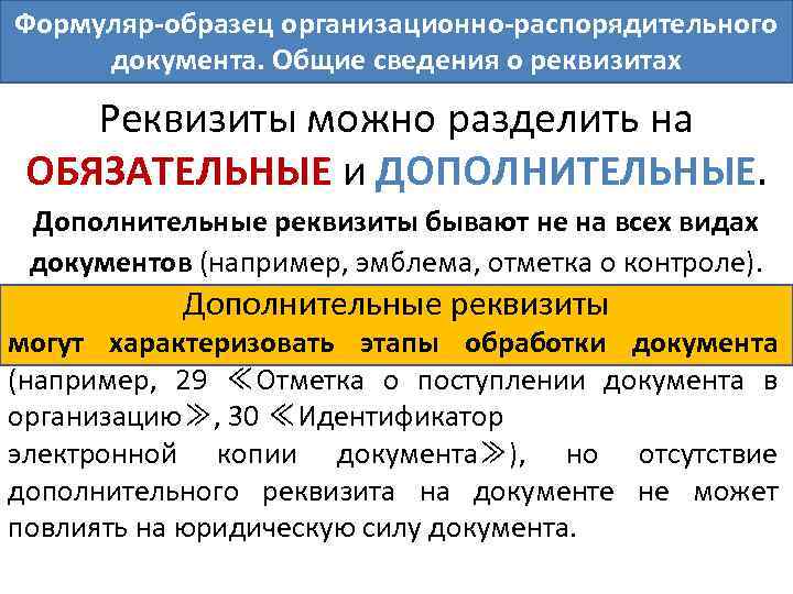 Формуляр-образец организационно-распорядительного документа. Общие сведения о реквизитах Реквизиты можно разделить на ОБЯЗАТЕЛЬНЫЕ и ДОПОЛНИТЕЛЬНЫЕ.