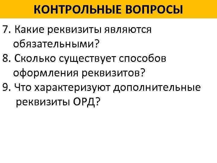 КОНТРОЛЬНЫЕ ВОПРОСЫ 7. Какие реквизиты являются обязательными? 8. Сколько существует способов оформления реквизитов? 9.