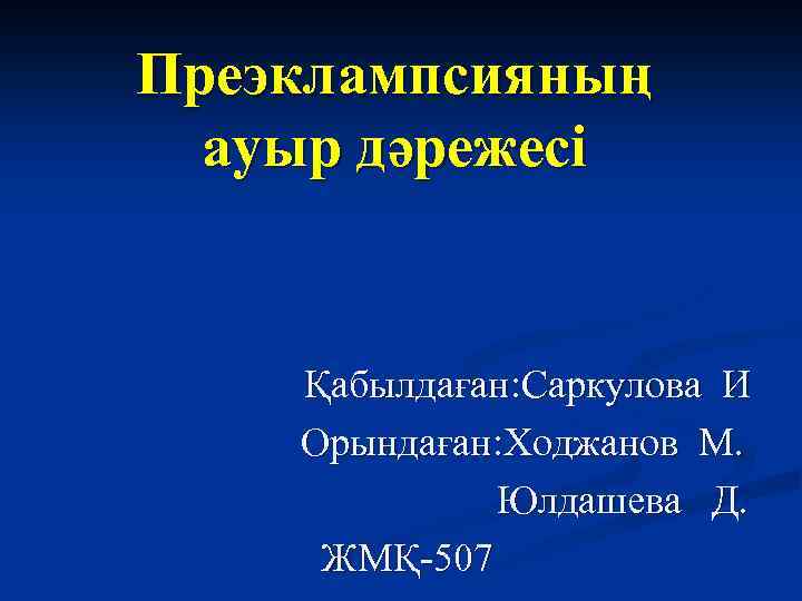 Преэклампсияның ауыр дәрежесі Қабылдаған: Саркулова И Орындаған: Ходжанов М. Юлдашева Д. ЖМҚ-507 