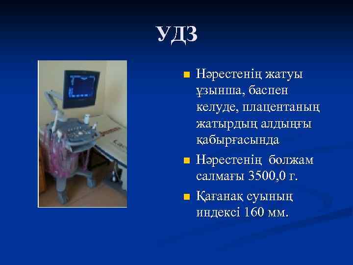 УДЗ n n n Нәрестенің жатуы ұзынша, баспен келуде, плацентаның жатырдың алдыңғы қабырғасында Нәрестенің